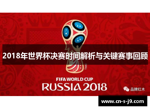 2018年世界杯决赛时间解析与关键赛事回顾