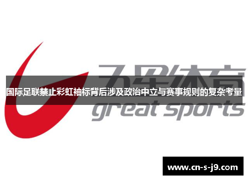 国际足联禁止彩虹袖标背后涉及政治中立与赛事规则的复杂考量