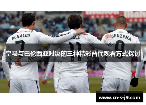 皇马与巴伦西亚对决的三种精彩替代观看方式探讨