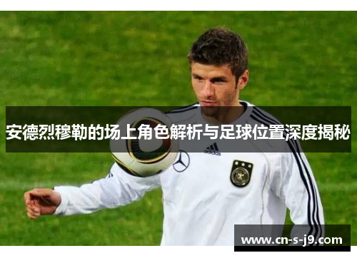 安德烈穆勒的场上角色解析与足球位置深度揭秘