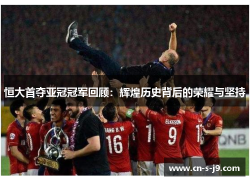 恒大首夺亚冠冠军回顾：辉煌历史背后的荣耀与坚持