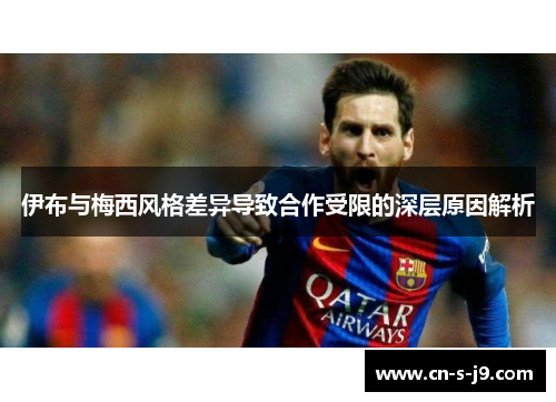 伊布与梅西风格差异导致合作受限的深层原因解析