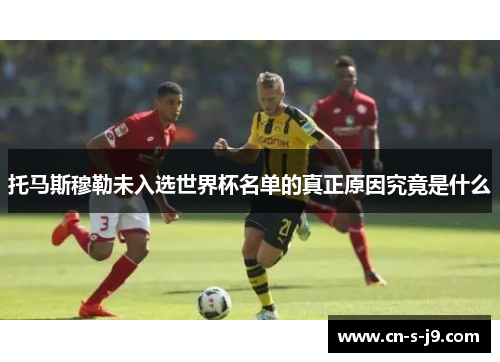 托马斯穆勒未入选世界杯名单的真正原因究竟是什么