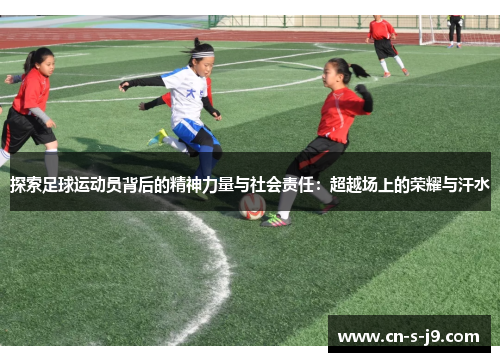 探索足球运动员背后的精神力量与社会责任：超越场上的荣耀与汗水