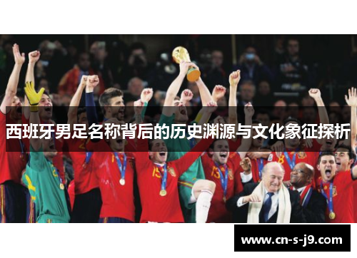 西班牙男足名称背后的历史渊源与文化象征探析