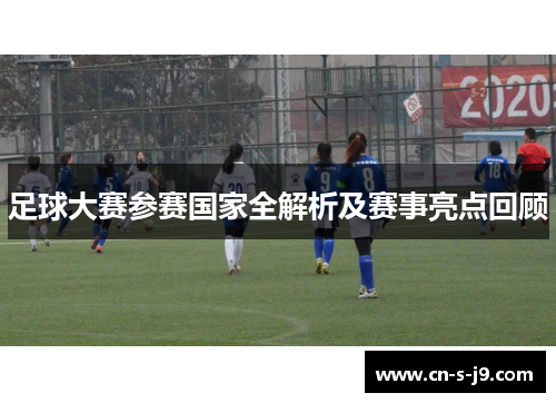 足球大赛参赛国家全解析及赛事亮点回顾