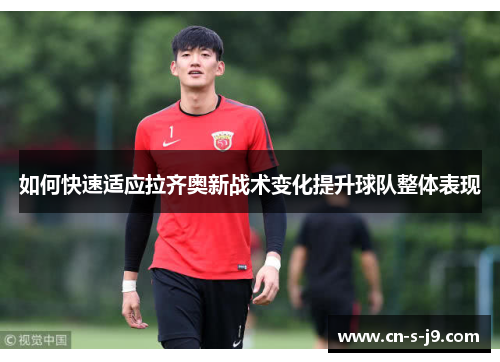 如何快速适应拉齐奥新战术变化提升球队整体表现