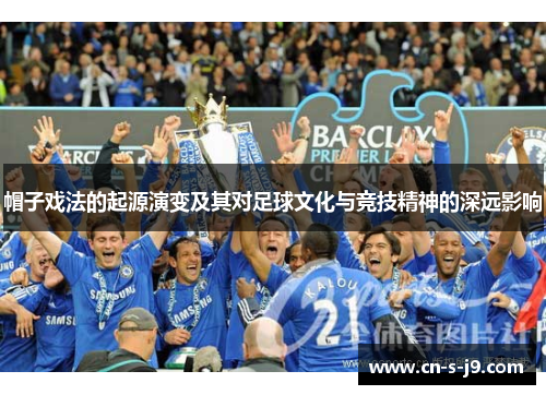 帽子戏法的起源演变及其对足球文化与竞技精神的深远影响 帽子戏法的起源演变及其对足球文化与竞技精神的深远影响