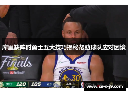 库里缺阵时勇士五大技巧揭秘帮助球队应对困境 库里缺阵时勇士五大技巧揭秘帮助球队应对困境