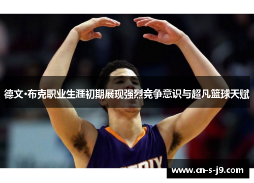 德文·布克职业生涯初期展现强烈竞争意识与超凡篮球天赋 德文·布克职业生涯初期展现强烈竞争意识与超凡篮球天赋
