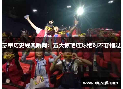 意甲历史经典瞬间:五大惊艳进球绝对不容错过 意甲历史经典瞬间:五大惊艳进球绝对不容错过