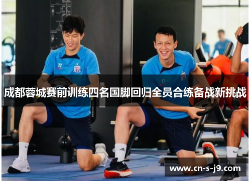成都蓉城赛前训练四名国脚回归全员合练备战新挑战 成都蓉城赛前训练四名国脚回归全员合练备战新挑战