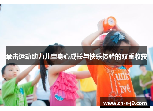 拳击运动助力儿童身心成长与快乐体验的双重收获 拳击运动助力儿童身心成长与快乐体验的双重收获