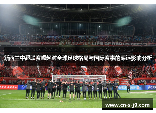 新西兰中超联赛崛起对全球足球格局与国际赛事的深远影响分析