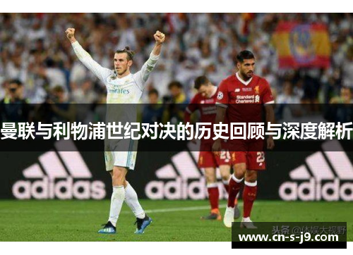 曼联与利物浦世纪对决的历史回顾与深度解析