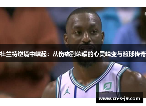 杜兰特逆境中崛起：从伤痛到荣耀的心灵蜕变与篮球传奇