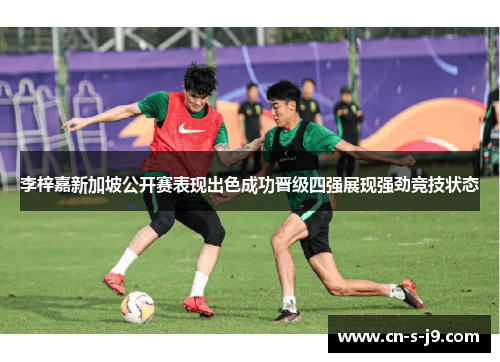 李梓嘉新加坡公开赛表现出色成功晋级四强展现强劲竞技状态