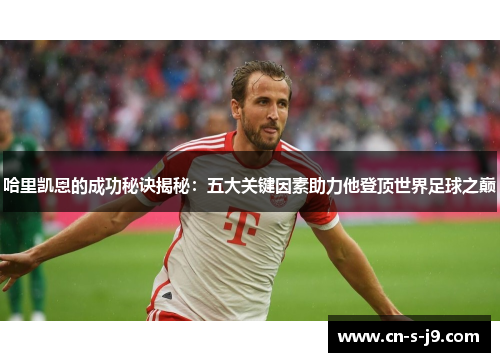 哈里凯恩的成功秘诀揭秘：五大关键因素助力他登顶世界足球之巅