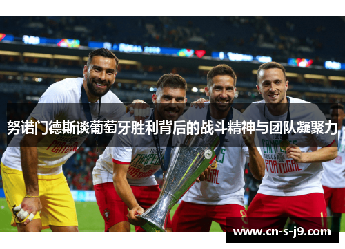 努诺门德斯谈葡萄牙胜利背后的战斗精神与团队凝聚力