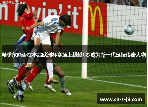 希季尔能否在本届欧洲杯赛场上超越C罗成为新一代足坛传奇人物 希季尔能否在本届欧洲杯赛场上超越C罗成为新一代足坛传奇人物
