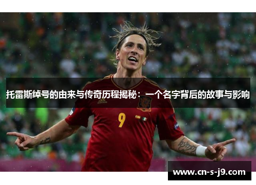 托雷斯绰号的由来与传奇历程揭秘：一个名字背后的故事与影响