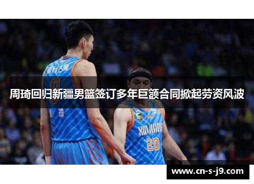 周琦回归新疆男篮签订多年巨额合同掀起劳资风波