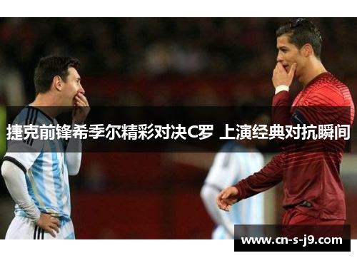 捷克前锋希季尔精彩对决C罗 上演经典对抗瞬间 捷克前锋希季尔精彩对决C罗 上演经典对抗瞬间