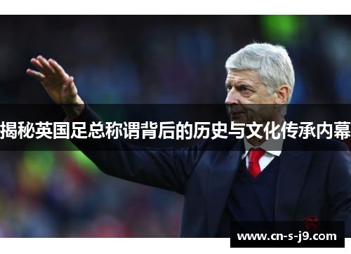 揭秘英国足总称谓背后的历史与文化传承内幕