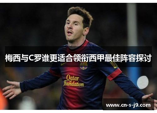梅西与C罗谁更适合领衔西甲最佳阵容探讨