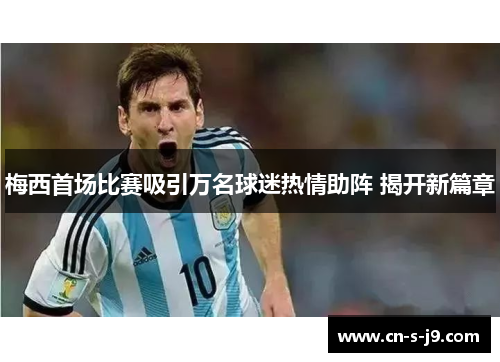 梅西首场比赛吸引万名球迷热情助阵 揭开新篇章