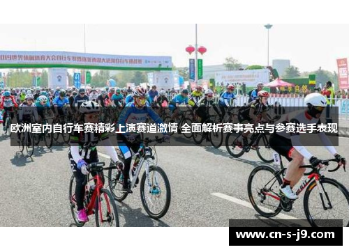 欧洲室内自行车赛精彩上演赛道激情 全面解析赛事亮点与参赛选手表现