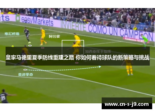皇家马德里夏季防线重建之路 你如何看待球队的新策略与挑战