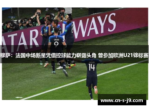 穆萨:法国中场新星凭借控球能力崭露头角 曾参加欧洲U21锦标赛 穆萨:法国中场新星凭借控球能力崭露头角 曾参加欧洲U21锦标赛