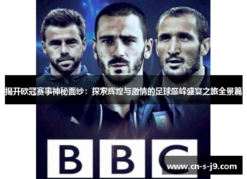 揭开欧冠赛事神秘面纱:探索辉煌与激情的足球巅峰盛宴之旅全景篇 揭开欧冠赛事神秘面纱:探索辉煌与激情的足球巅峰盛宴之旅全景篇