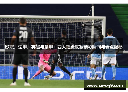 欧冠、法甲、英超与意甲:四大顶级联赛精彩瞬间与看点揭秘 欧冠、法甲、英超与意甲:四大顶级联赛精彩瞬间与看点揭秘
