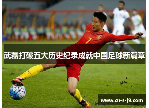 武磊打破五大历史纪录成就中国足球新篇章 武磊打破五大历史纪录成就中国足球新篇章