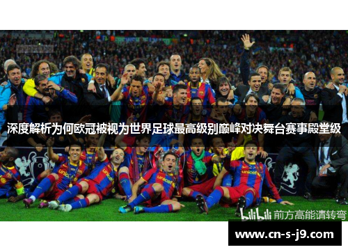 深度解析为何欧冠被视为世界足球最高级别巅峰对决舞台赛事殿堂级 深度解析为何欧冠被视为世界足球最高级别巅峰对决舞台赛事殿堂级