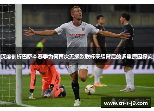 深度剖析巴萨本赛季为何再次无缘欧联杯荣耀背后的多重原因探究 深度剖析巴萨本赛季为何再次无缘欧联杯荣耀背后的多重原因探究