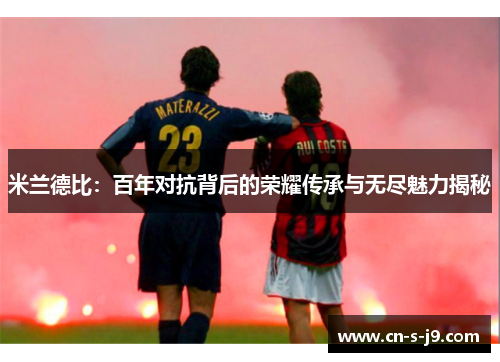 米兰德比:百年对抗背后的荣耀传承与无尽魅力揭秘 米兰德比:百年对抗背后的荣耀传承与无尽魅力揭秘