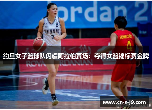 约旦女子篮球队闪耀阿拉伯赛场:夺得女篮锦标赛金牌 约旦女子篮球队闪耀阿拉伯赛场:夺得女篮锦标赛金牌