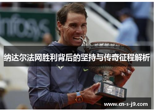 纳达尔法网胜利背后的坚持与传奇征程解析 纳达尔法网胜利背后的坚持与传奇征程解析