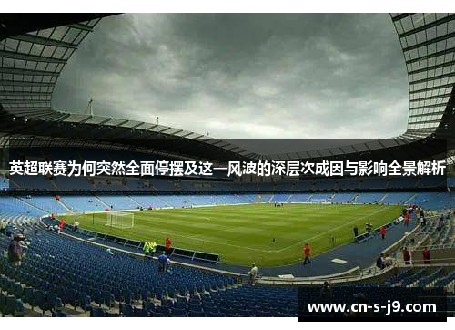 英超联赛为何突然全面停摆及这一风波的深层次成因与影响全景解析