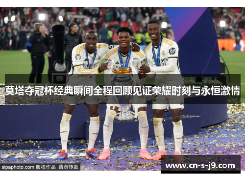 莫塔夺冠杯经典瞬间全程回顾见证荣耀时刻与永恒激情
