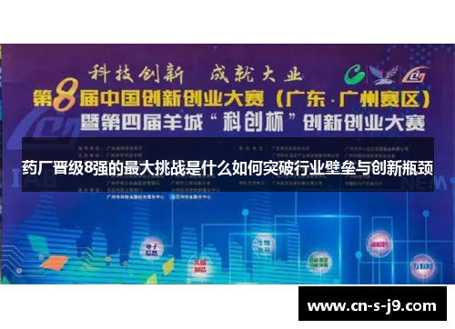 药厂晋级8强的最大挑战是什么如何突破行业壁垒与创新瓶颈