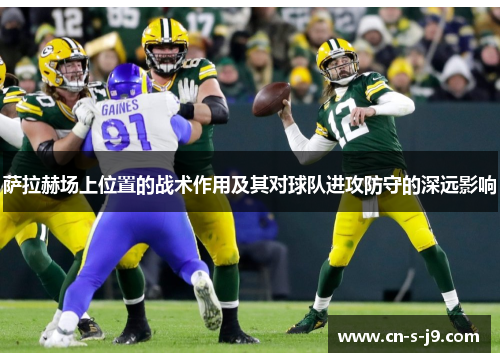 萨拉赫场上位置的战术作用及其对球队进攻防守的深远影响