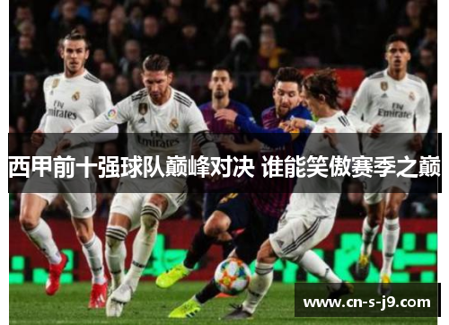 西甲前十强球队巅峰对决 谁能笑傲赛季之巅