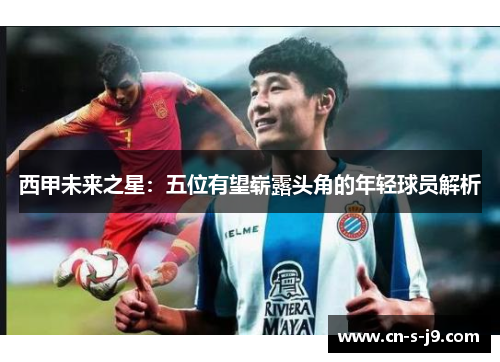 西甲未来之星:五位有望崭露头角的年轻球员解析 西甲未来之星:五位有望崭露头角的年轻球员解析