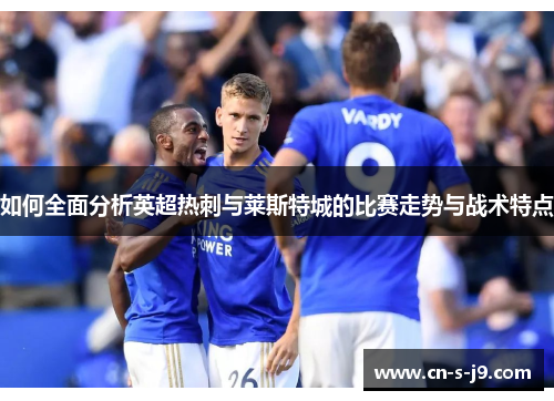 如何全面分析英超热刺与莱斯特城的比赛走势与战术特点