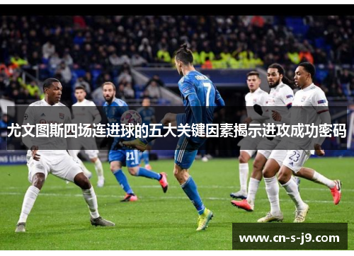 尤文图斯四场连进球的五大关键因素揭示进攻成功密码