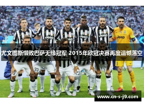 尤文图斯惜败巴萨无缘冠军 2015年欧冠决赛再度遗憾落空